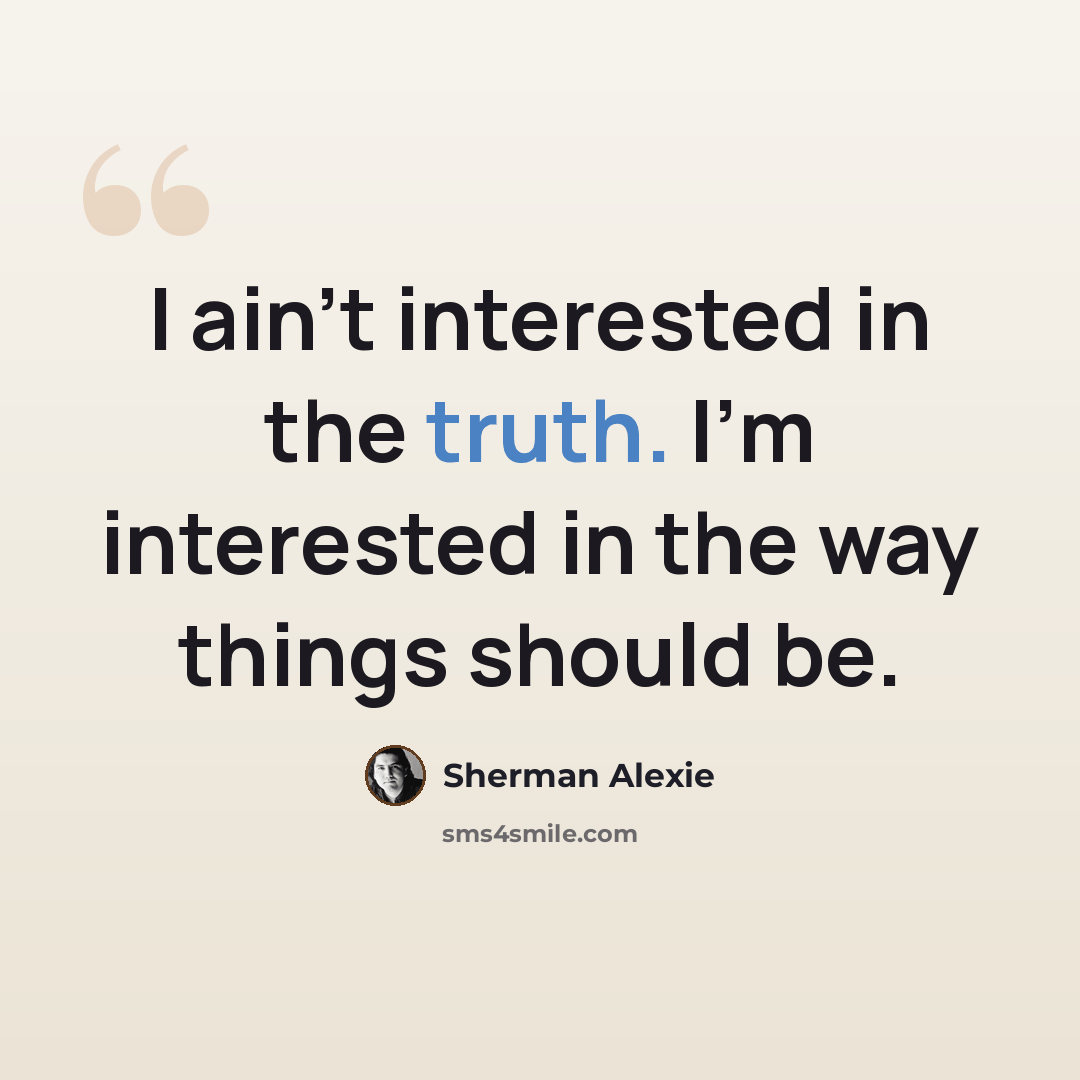 “I ain't interested in the truth. I'm interested in the way things should be.” quote by Sherman Alexie