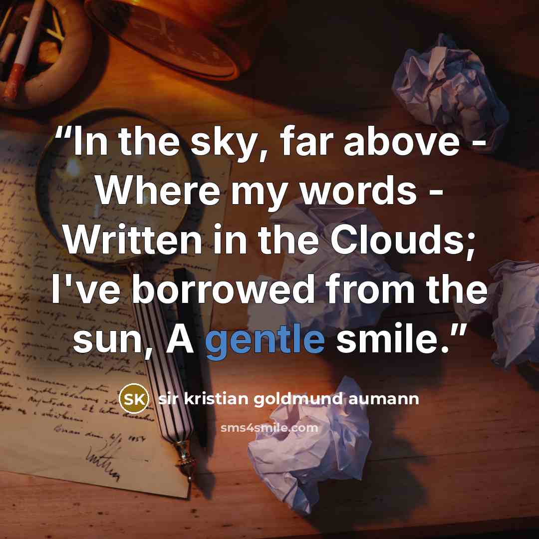 “In the sky, far above - Where my words - Written in the Clouds; I've borrowed from the sun, A gentle smile.” quote by Sir Kristian Goldmund Aumann