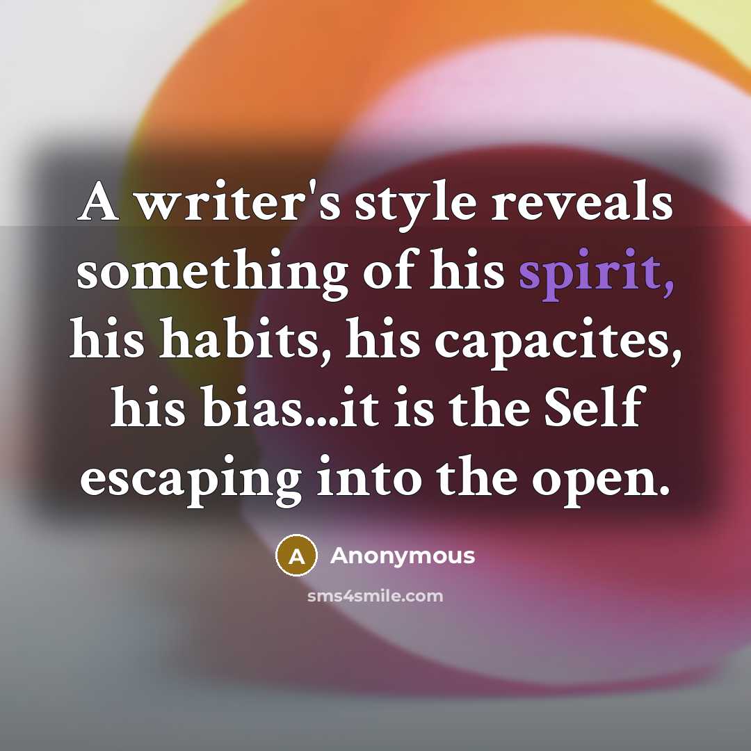 “A writer's style reveals something of his spirit, his habits, his capacites, his bias...it is the Self escaping into the open.” quote by Anonymous
