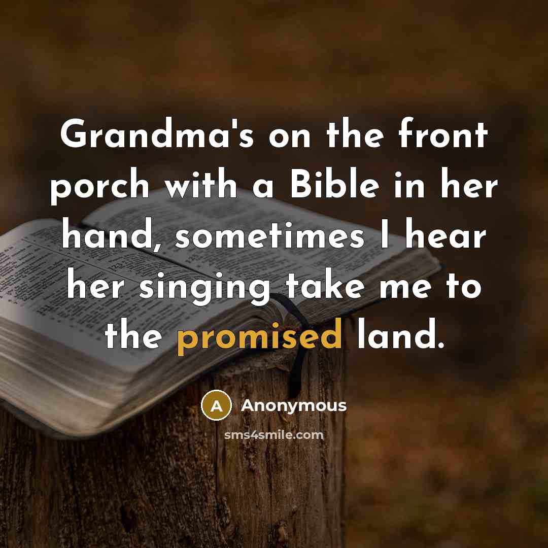 “Grandma's on the front porch with a Bible in her hand, sometimes I hear her singing take me to the promised land.” quote by Anonymous