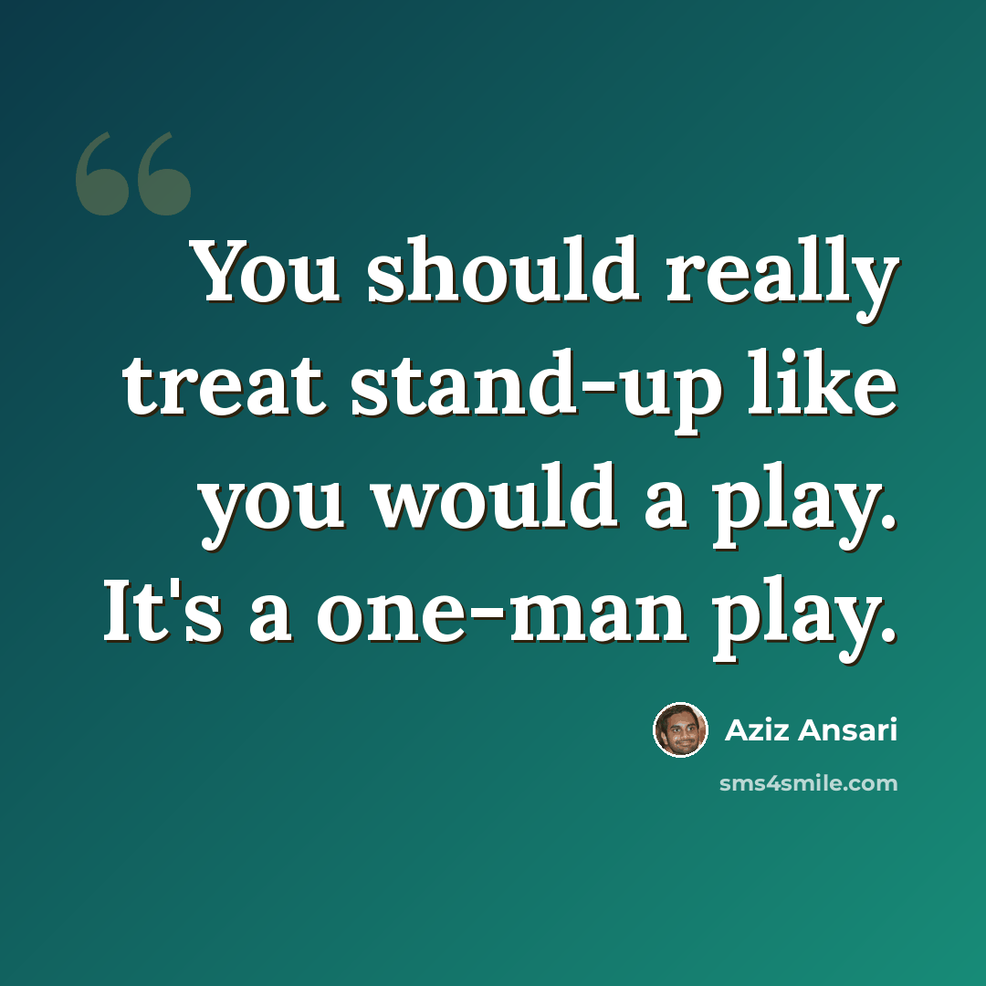 “You should really treat stand-up like you would a play. It's a one-man play.” quote by Aziz Ansari