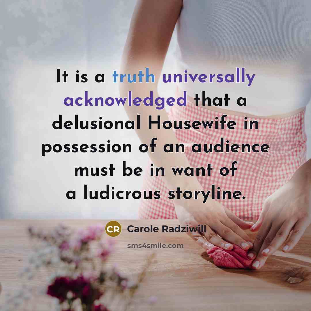 “It is a truth universally acknowledged that a delusional Housewife in possession of an audience must be in want of a ludicrous storyline.” quote by Carole Radziwill