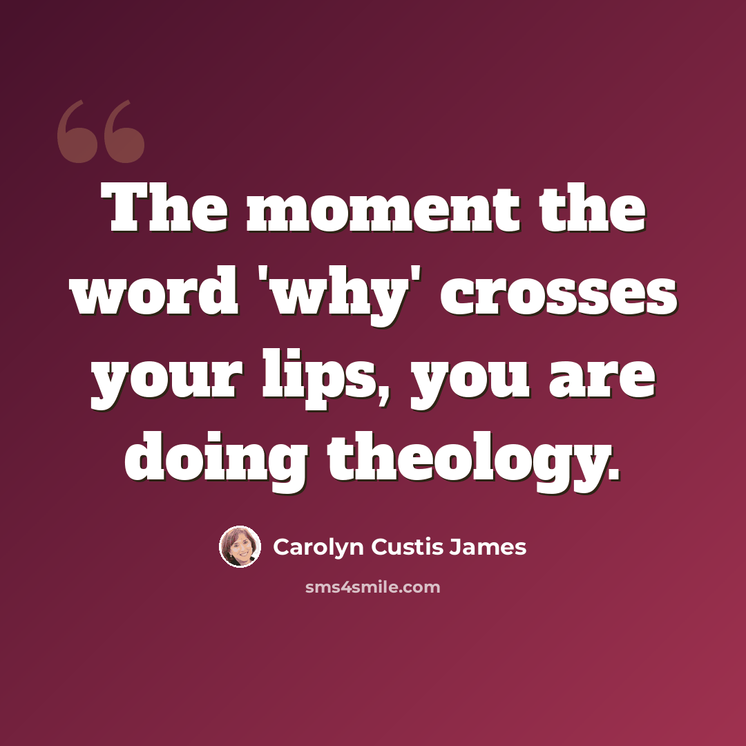 “The moment the word 'why' crosses your lips, you are doing theology.” quote by Carolyn Custis James