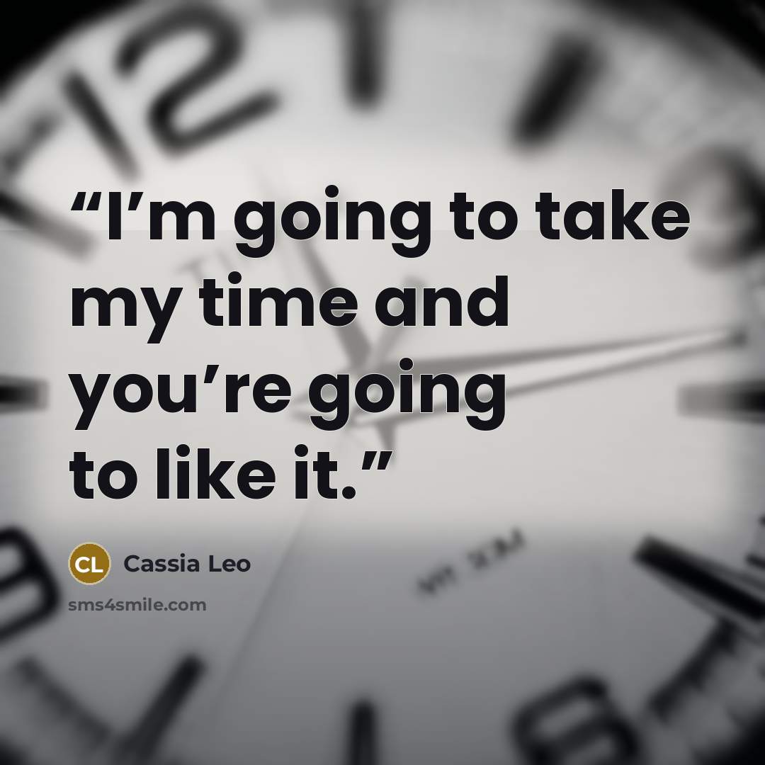 “I’m going to take my time and you’re going to like it.” quote by Cassia Leo