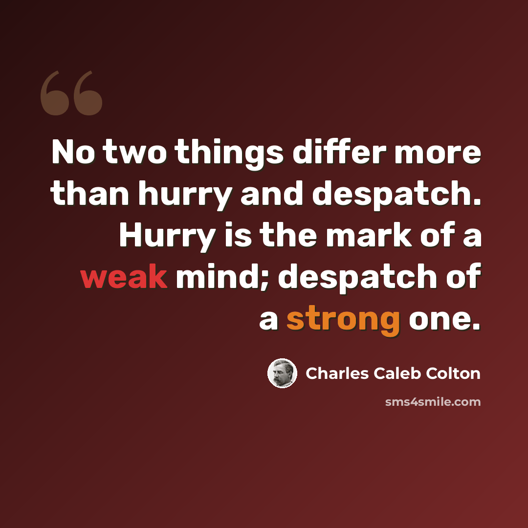 “No two things differ more than hurry and despatch. Hurry is the mark of a weak mind; despatch of a strong one.” quote by Charles Caleb Colton