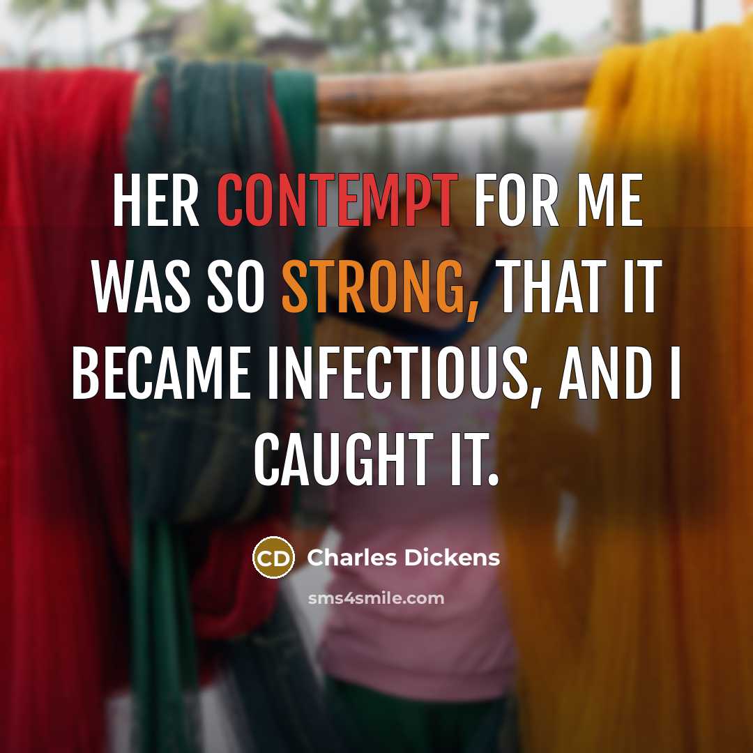 “Her contempt for me was so strong, that it became infectious, and I caught it.” quote by Charles Dickens