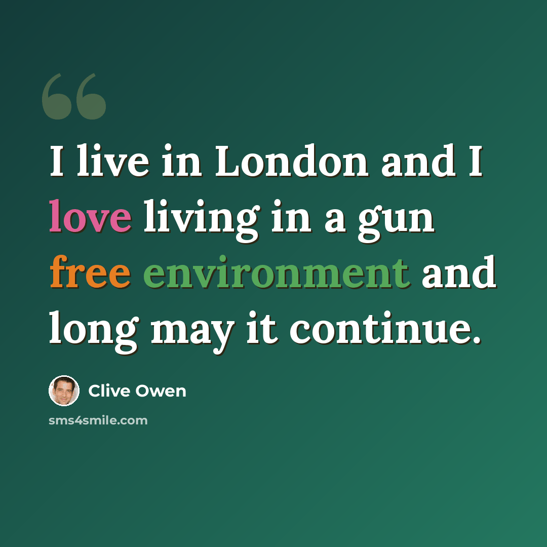 “I live in London and I love living in a gun free environment and long may it continue.” quote by Clive Owen