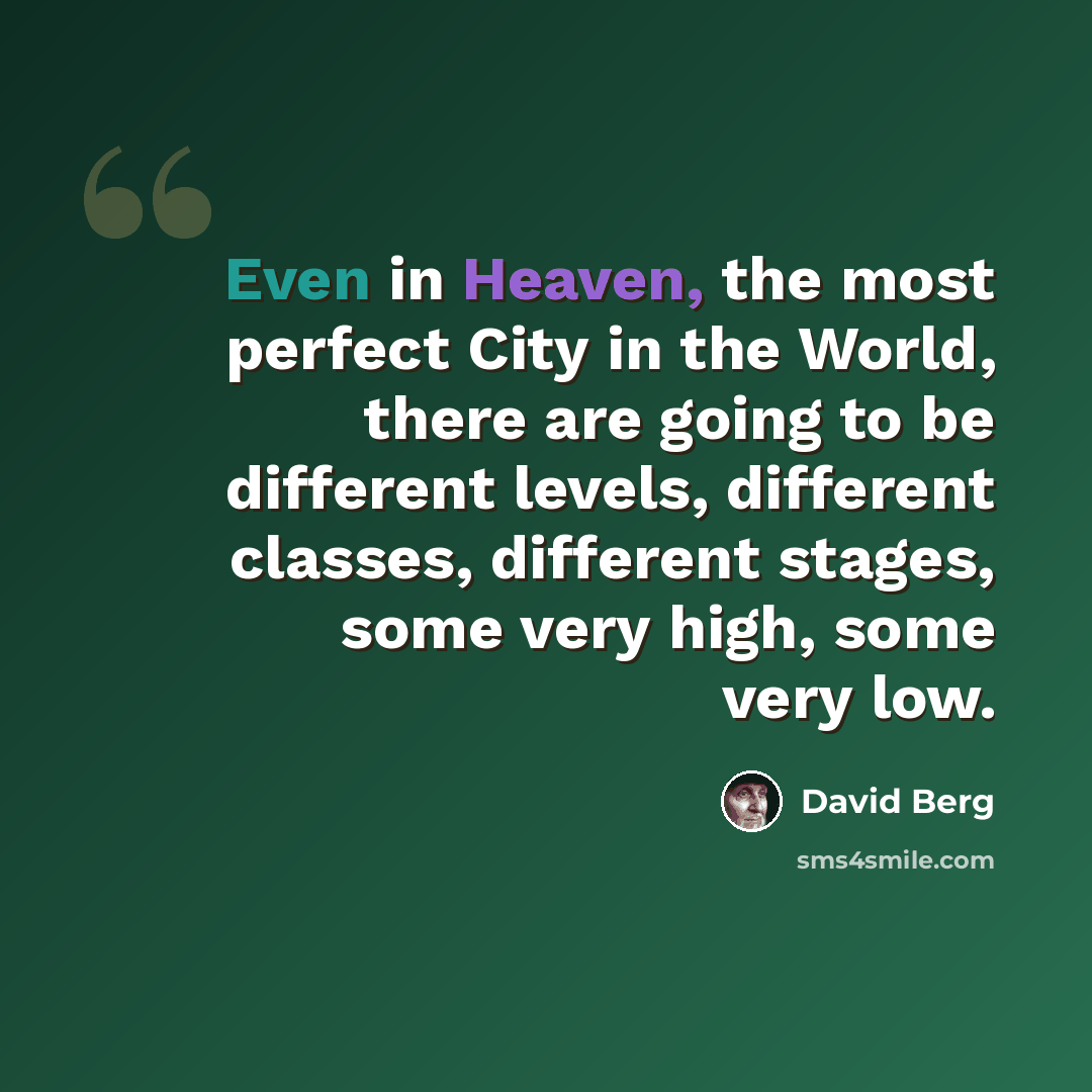 “Even in Heaven, the most perfect City in the World, there are going to be different levels, different classes, different stages, some very high, some very low.” quote by David Berg