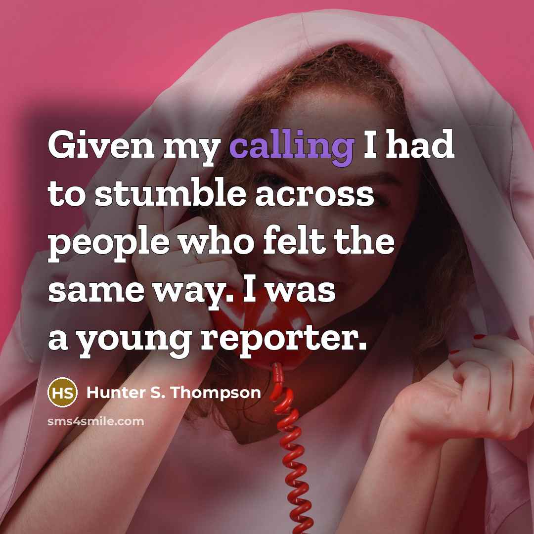 “Given my calling I had to stumble across people who felt the same way. I was a young reporter.” quote by Hunter S. Thompson