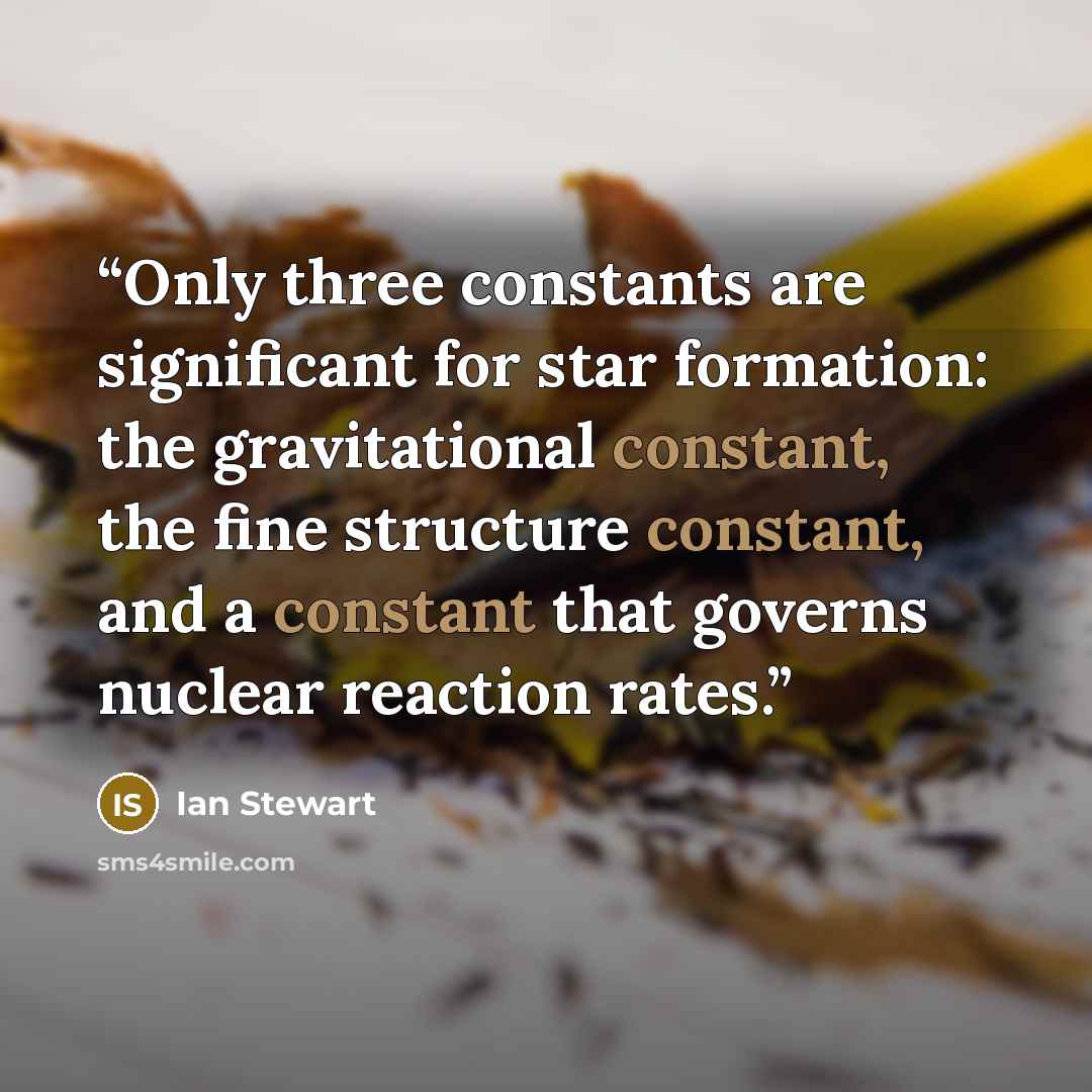 “Only three constants are significant for star formation: the gravitational constant, the fine structure constant, and a constant that governs nuclear reaction rates.” quote by Ian Stewart