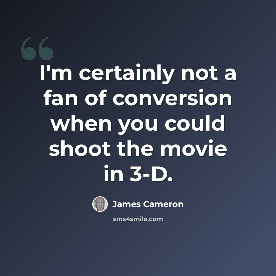 “I'm certainly not a fan of conversion when you could shoot the movie in 3-D.” quote by James Cameron