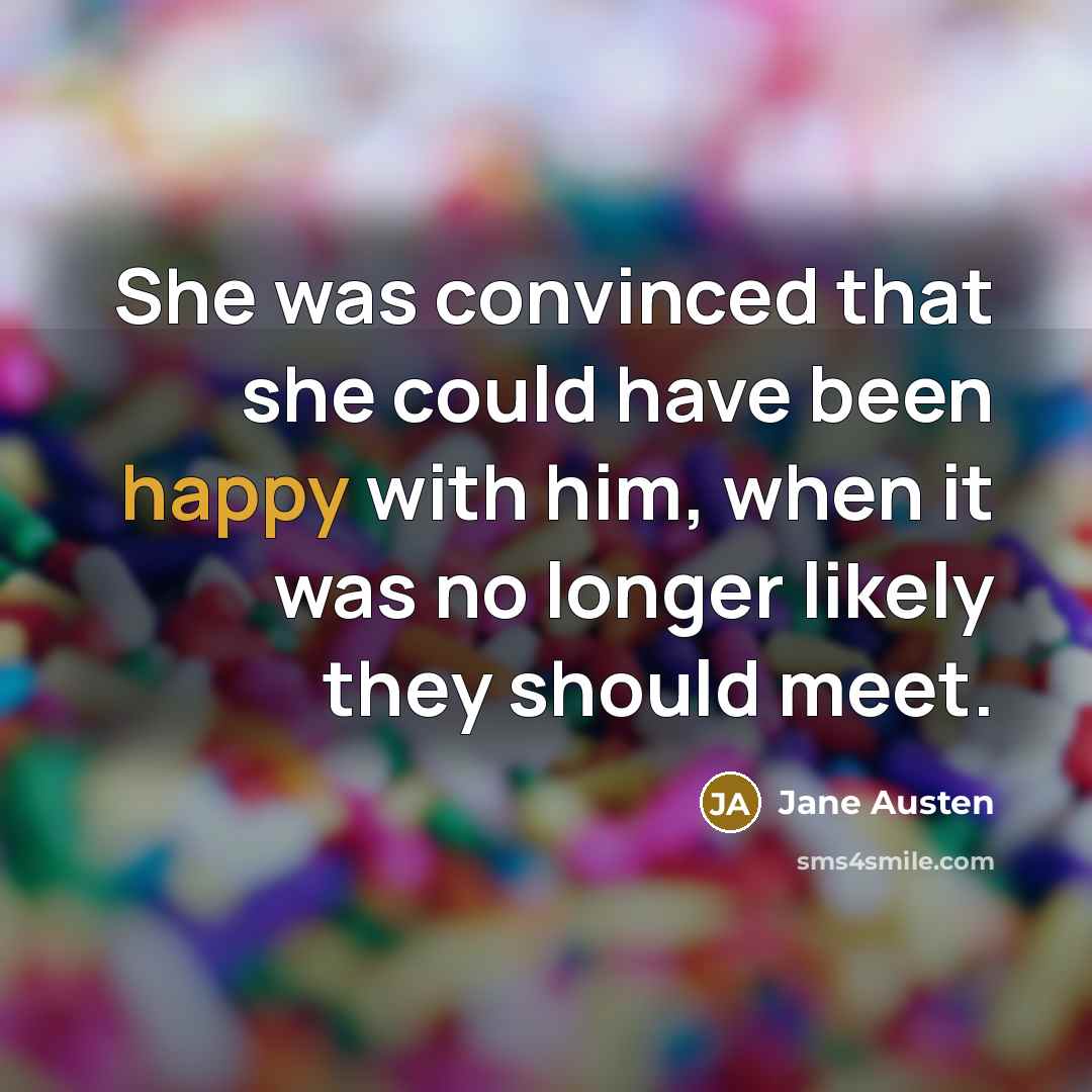 “She was convinced that she could have been happy with him, when it was no longer likely they should meet.” quote by Jane Austen