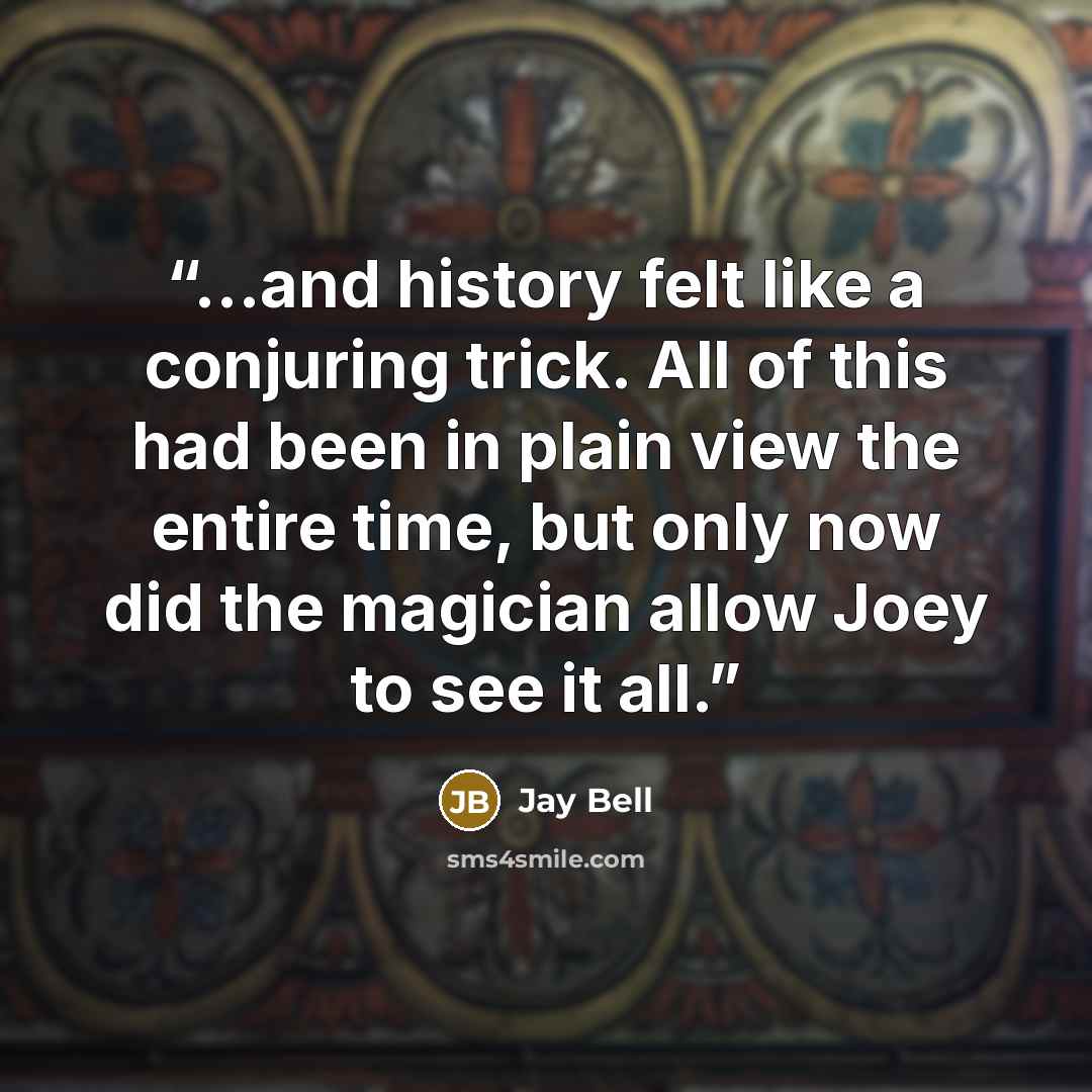 “...and history felt like a conjuring trick. All of this had been in plain view the entire time, but only now did the magician allow Joey to see it all.” quote by Jay Bell