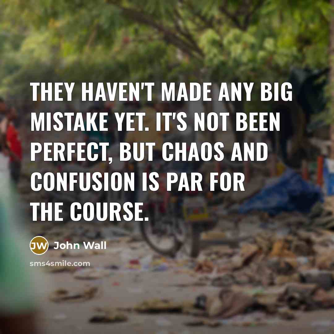 “They haven't made any big mistake yet. It's not been perfect, but chaos and confusion is par for the course.” quote by John Wall