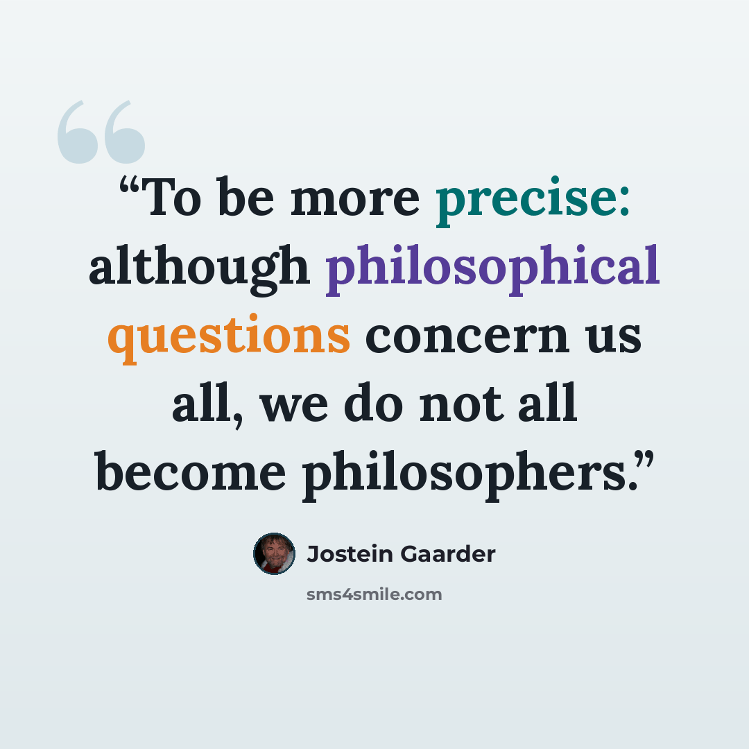 “To be more precise: although philosophical questions concern us all, we do not all become philosophers.” quote by Jostein Gaarder