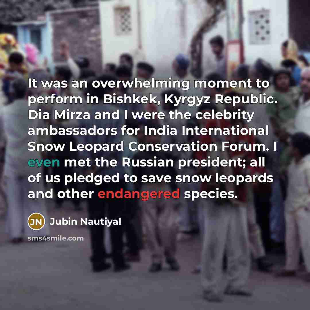 “It was an overwhelming moment to perform in Bishkek, Kyrgyz Republic. Dia Mirza and I were the celebrity ambassadors for India International Snow Leopard Conservation Forum. I even met the Russian president; all of us pledged to save snow leopards and other endangered species.” quote by Jubin Nautiyal