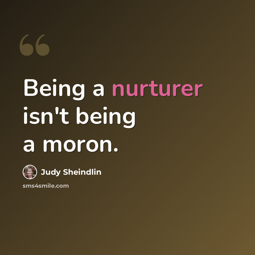 “Being a nurturer isn't being a moron.” quote by Judy Sheindlin