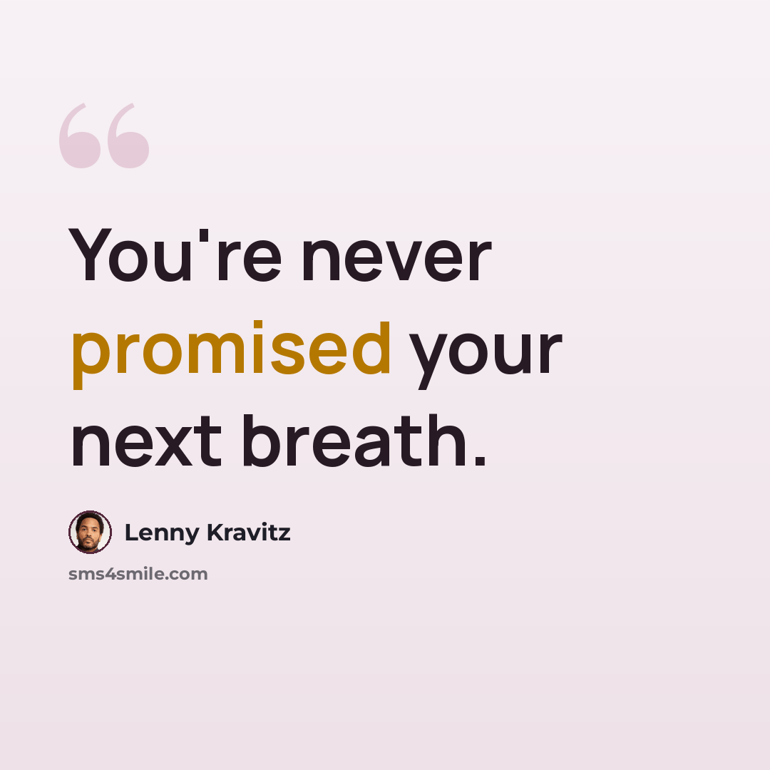 “You're never promised your next breath.” quote by Lenny Kravitz