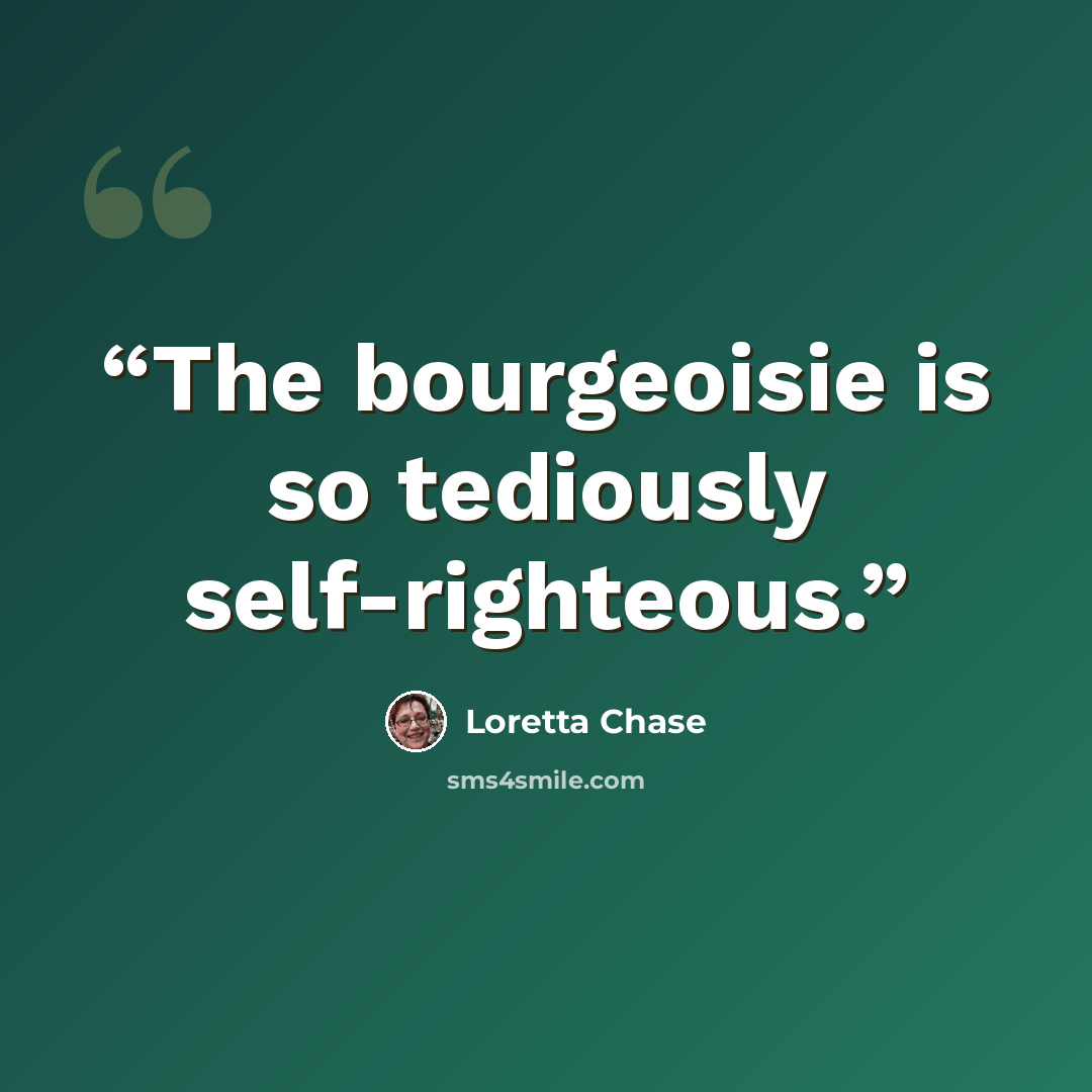 “The bourgeoisie is so tediously self-righteous.” quote by Loretta Chase