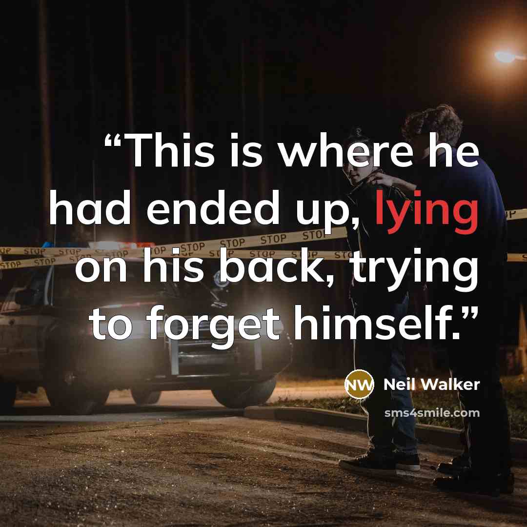 “This is where he had ended up, lying on his back, trying to forget himself.” quote by Neil Walker