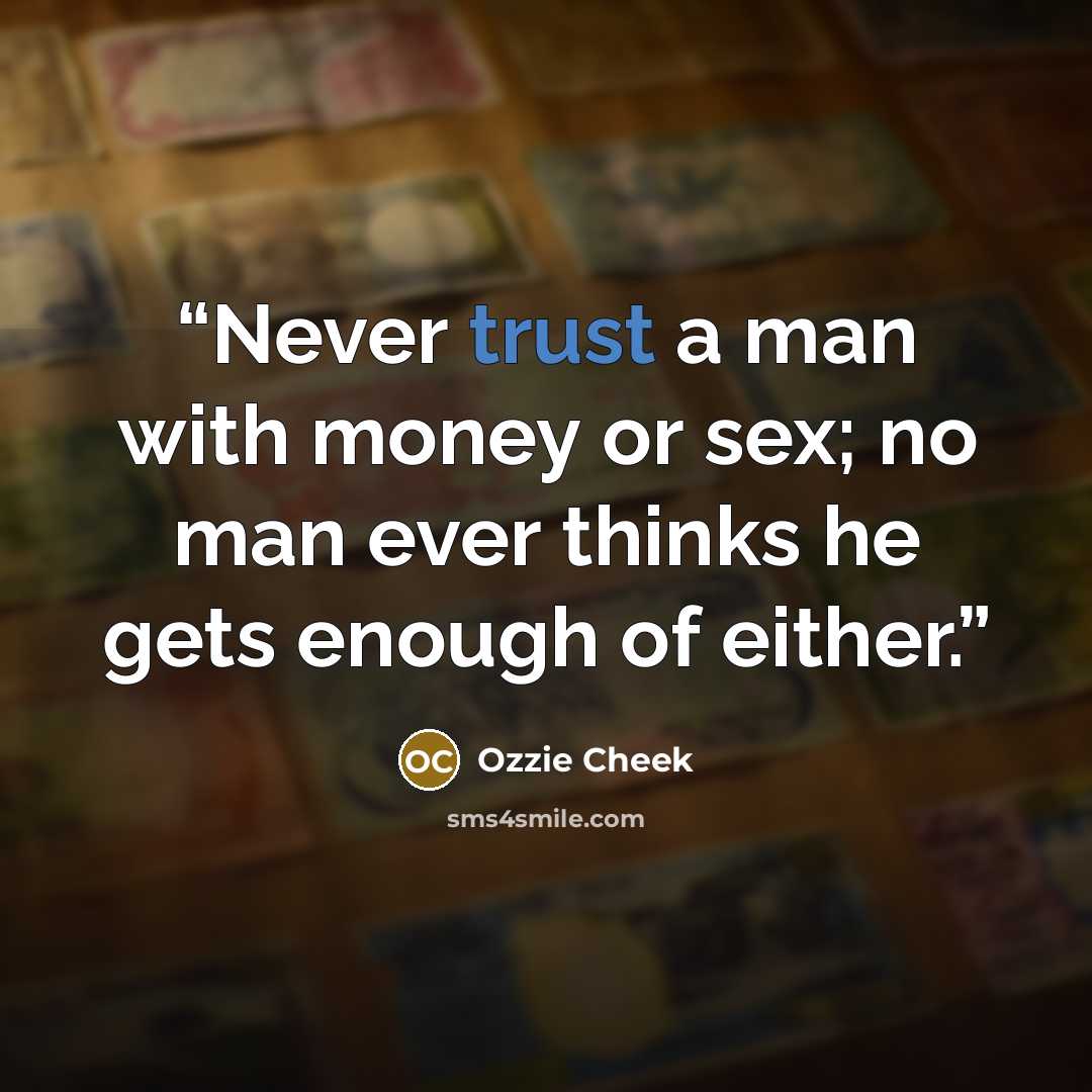 “Never trust a man with money or sex; no man ever thinks he gets enough of either.” quote by Ozzie Cheek
