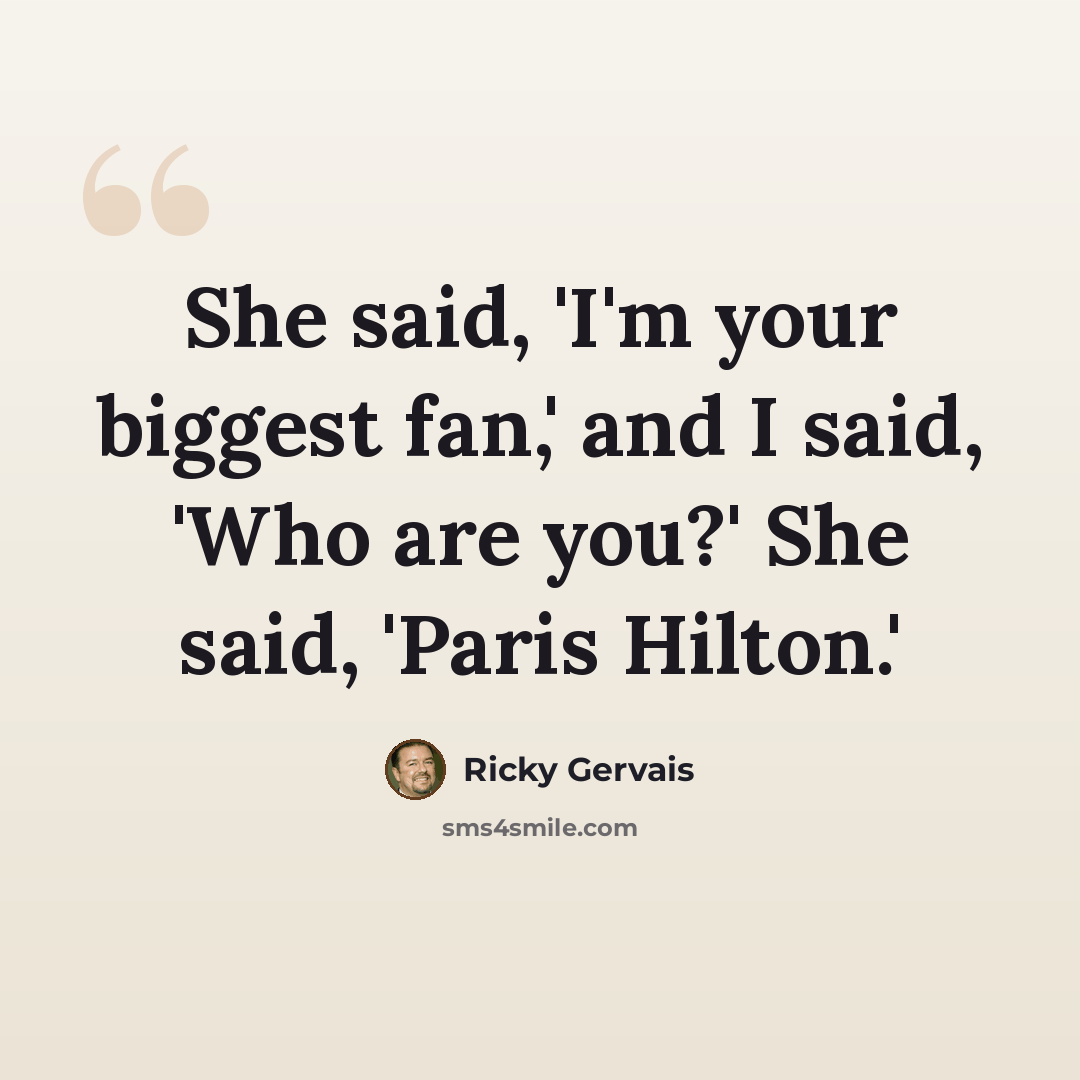 “She said, 'I'm your biggest fan,' and I said, 'Who are you?' She said, 'Paris Hilton.'” quote by Ricky Gervais