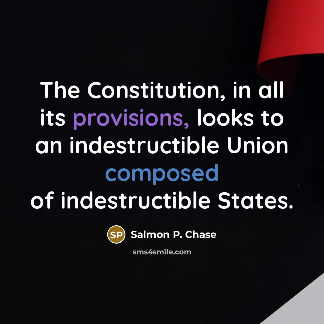 “The Constitution, in all its provisions, looks to an indestructible Union composed of indestructible States.” quote by Salmon P. Chase