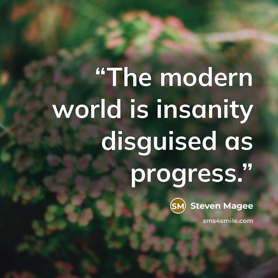 “The modern world is insanity disguised as progress.” quote by Steven Magee