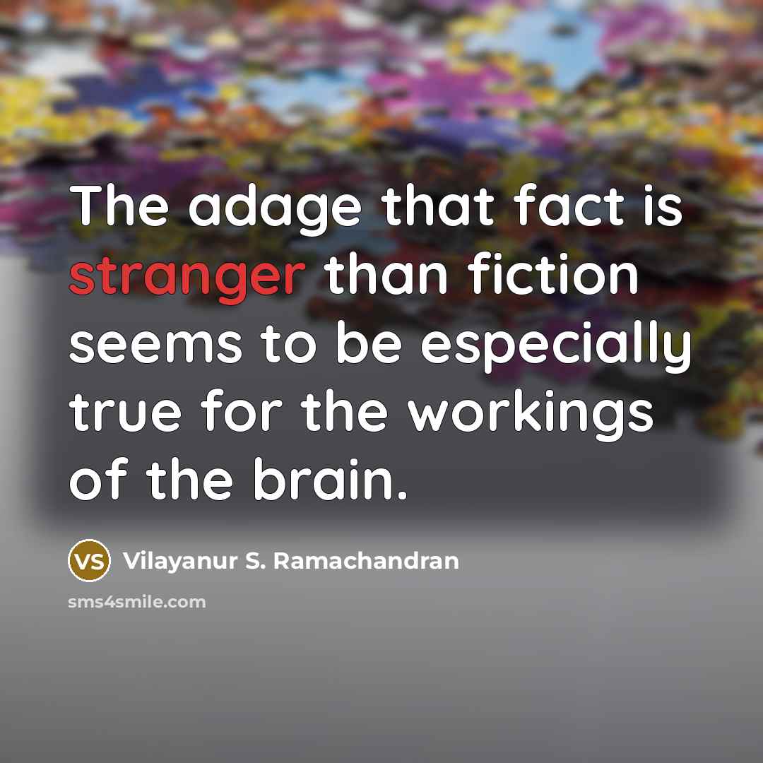 “The adage that fact is stranger than fiction seems to be especially true for the workings of the brain.” quote by Vilayanur S. Ramachandran