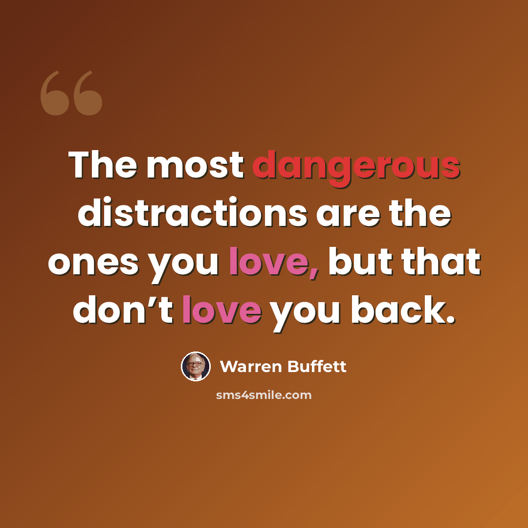 “The most dangerous distractions are the ones you love, but that don’t love you back.” quote by Warren Buffett
