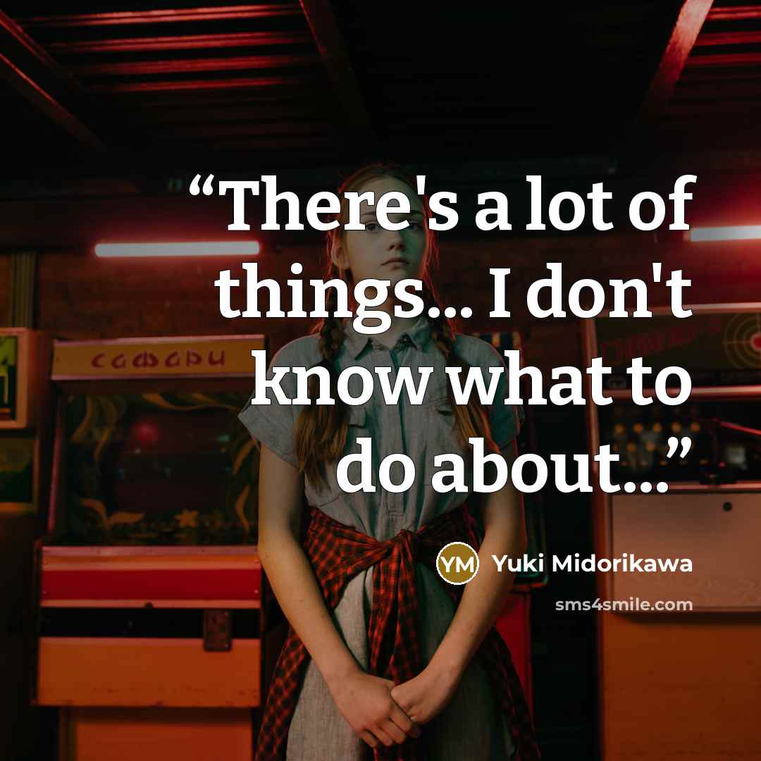 “There's a lot of things... I don't know what to do about...” quote by Yuki Midorikawa