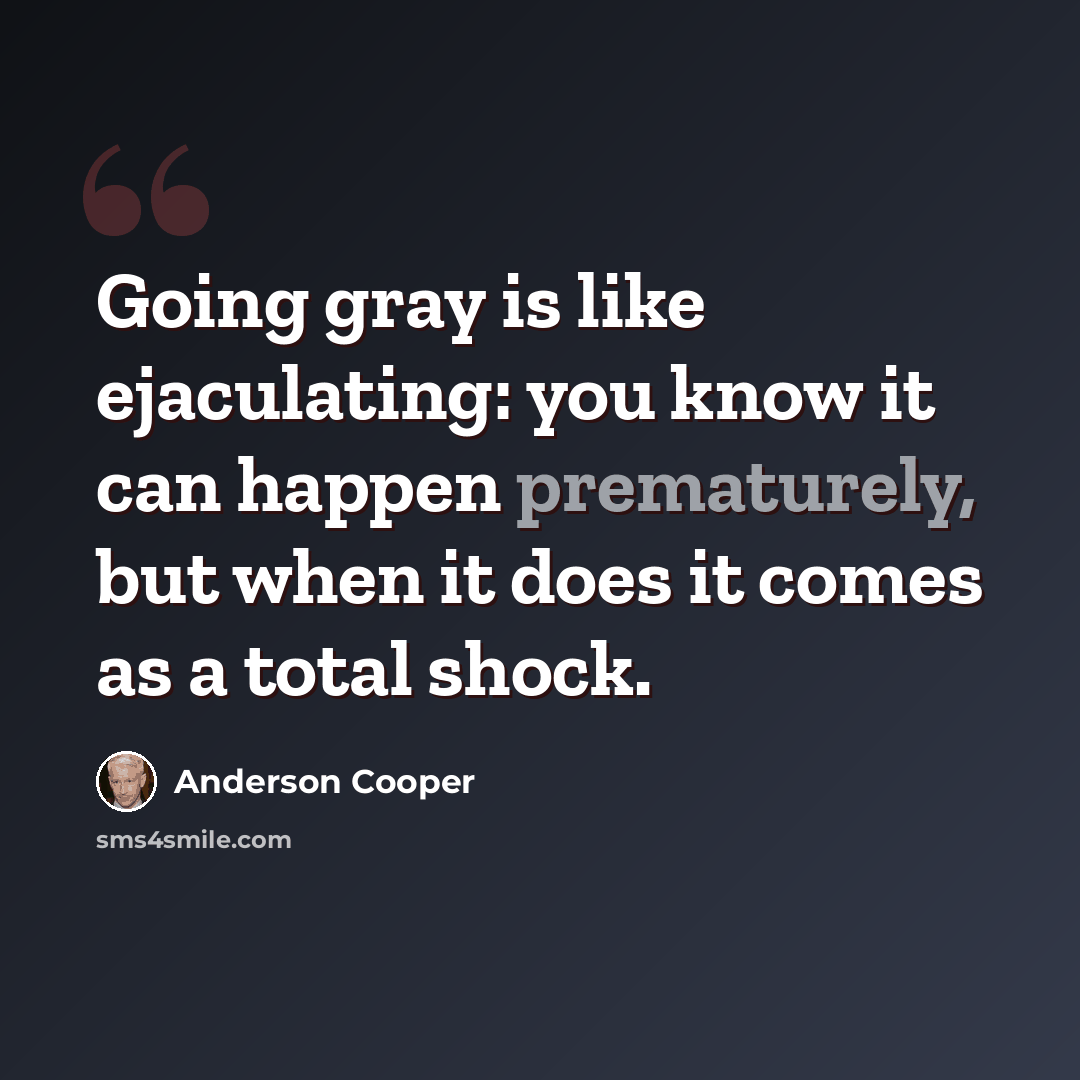“Going gray is like ejaculating: you know it can happen prematurely, but when it does it comes as a total shock.” quote by Anderson Cooper