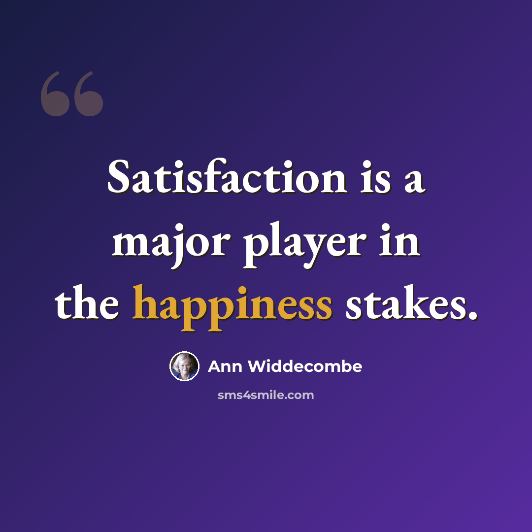 “Satisfaction is a major player in the happiness stakes.” quote by Ann Widdecombe