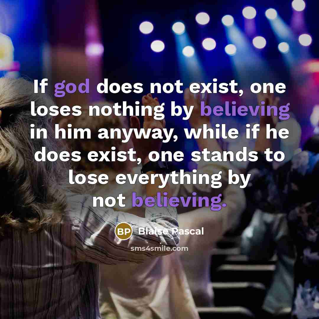 “If god does not exist, one loses nothing by believing in him anyway, while if he does exist, one stands to lose everything by not believing.” quote by Blaise Pascal