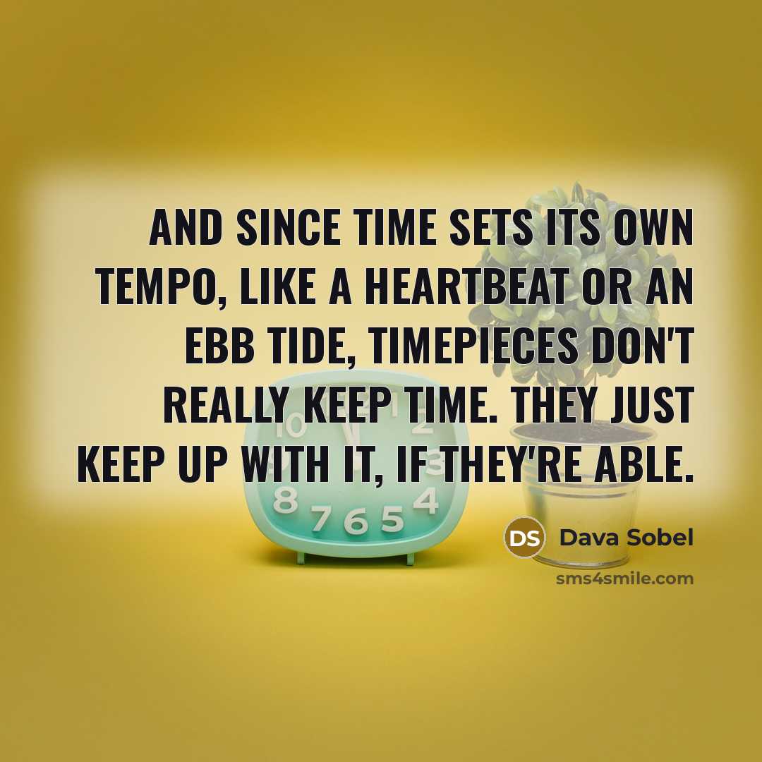 “And since time sets its own tempo, like a heartbeat or an ebb tide, timepieces don't really keep time. They just keep up with it, if they're able.” quote by Dava Sobel