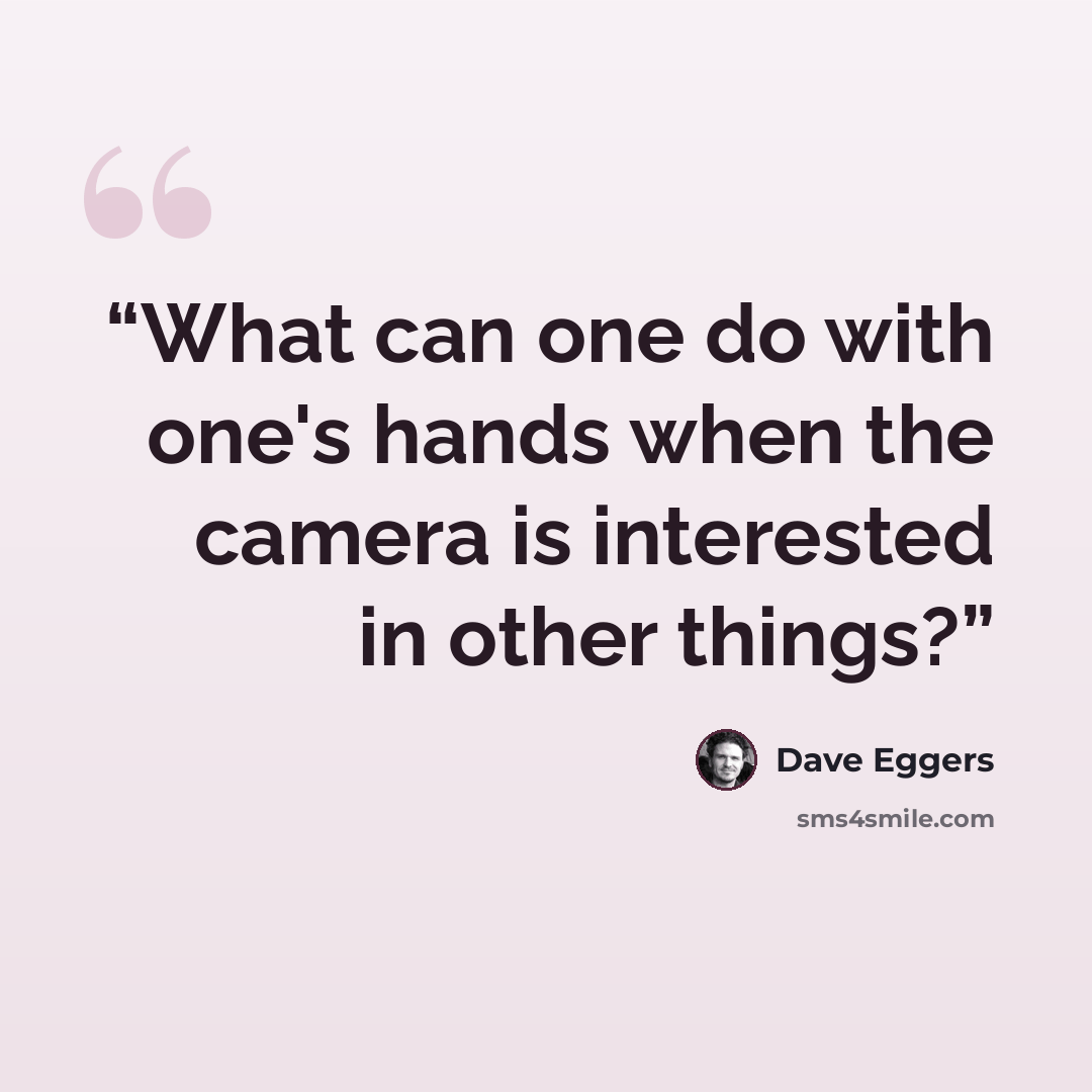 “What can one do with one's hands when the camera is interested in other things?” quote by Dave Eggers
