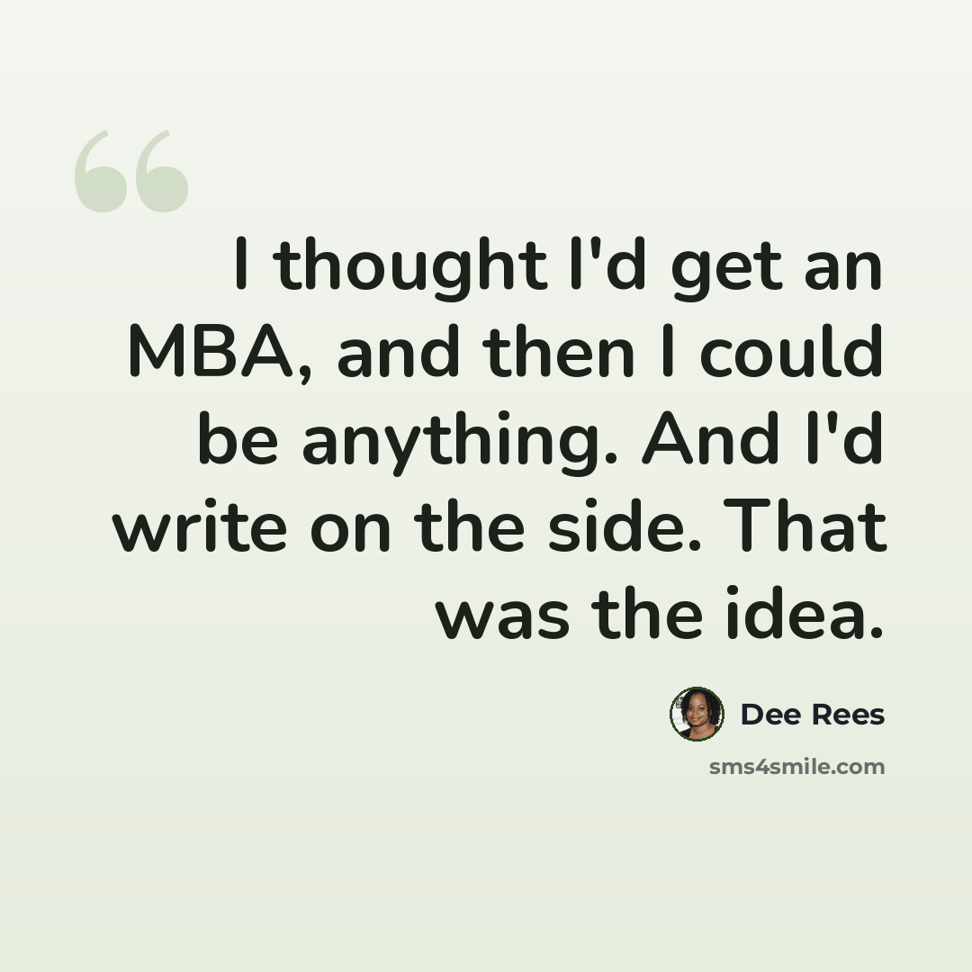 “I thought I'd get an MBA, and then I could be anything. And I'd write on the side. That was the idea.” quote by Dee Rees