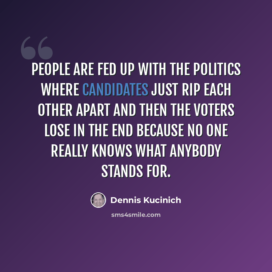 “People are fed up with the politics where candidates just rip each other apart and then the voters lose in the end because no one really knows what anybody stands for.” quote by Dennis Kucinich