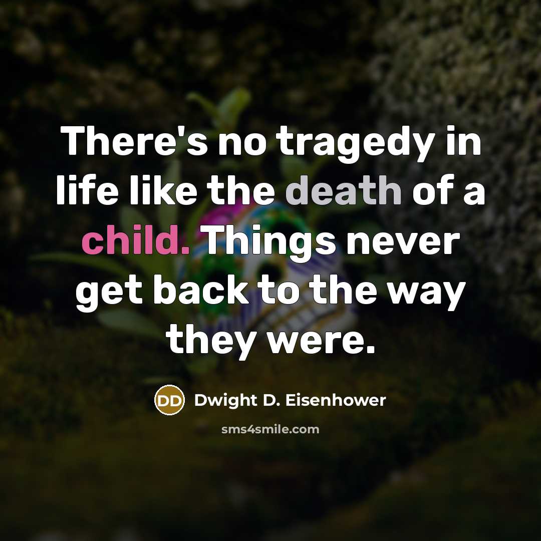 “There's no tragedy in life like the death of a child. Things never get back to the way they were.” quote by Dwight D. Eisenhower
