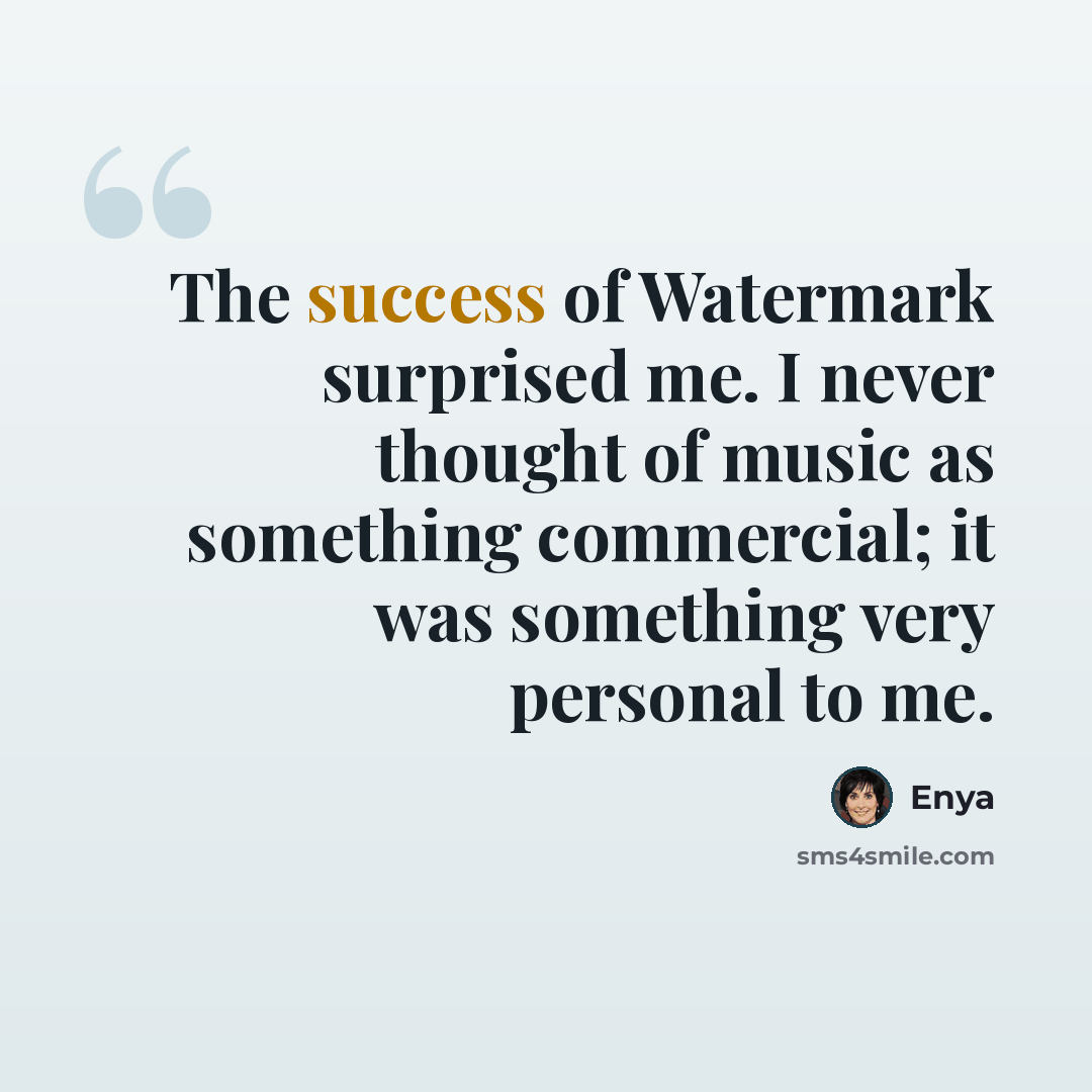 “The success of Watermark surprised me. I never thought of music as something commercial; it was something very personal to me.” quote by Enya