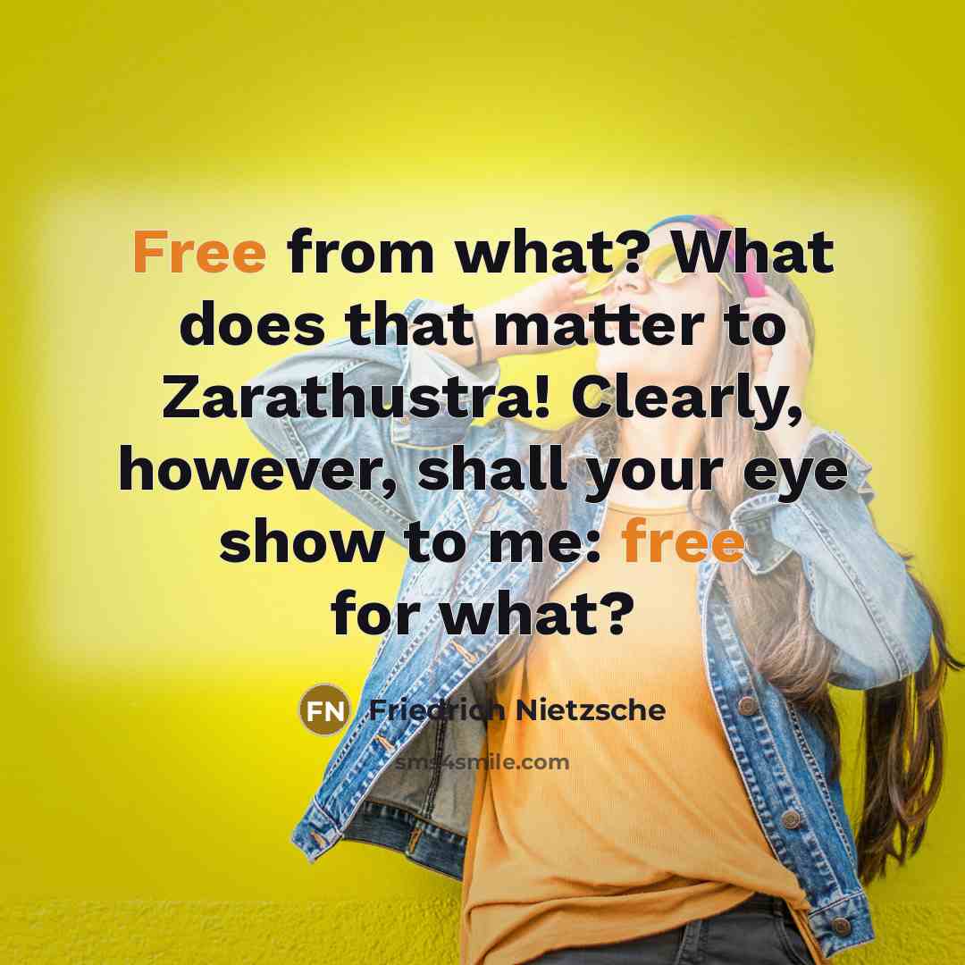 “Free from what? What does that matter to Zarathustra! Clearly, however, shall your eye show to me: free for what?” quote by Friedrich Nietzsche