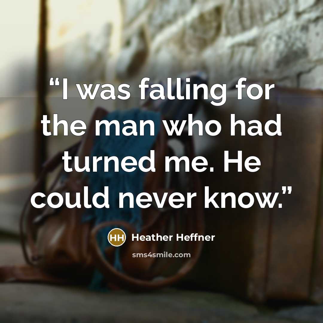 “I was falling for the man who had turned me. He could never know.” quote by Heather Heffner