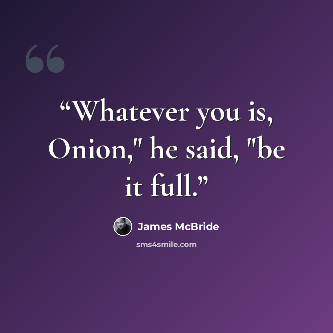 “Whatever you is, Onion," he said, "be it full.” quote by James McBride