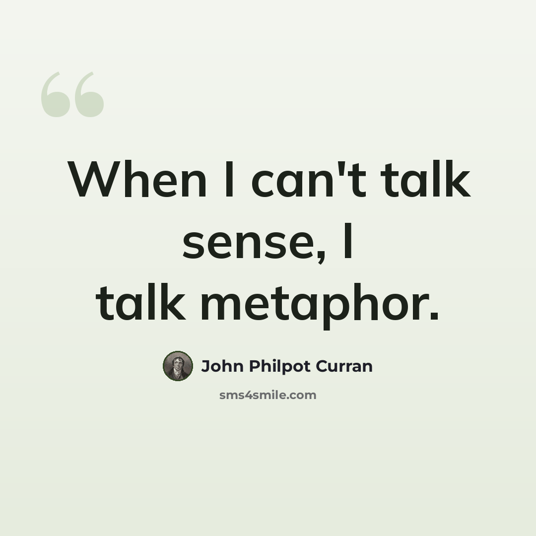 “When I can't talk sense, I talk metaphor.” quote by John Philpot Curran