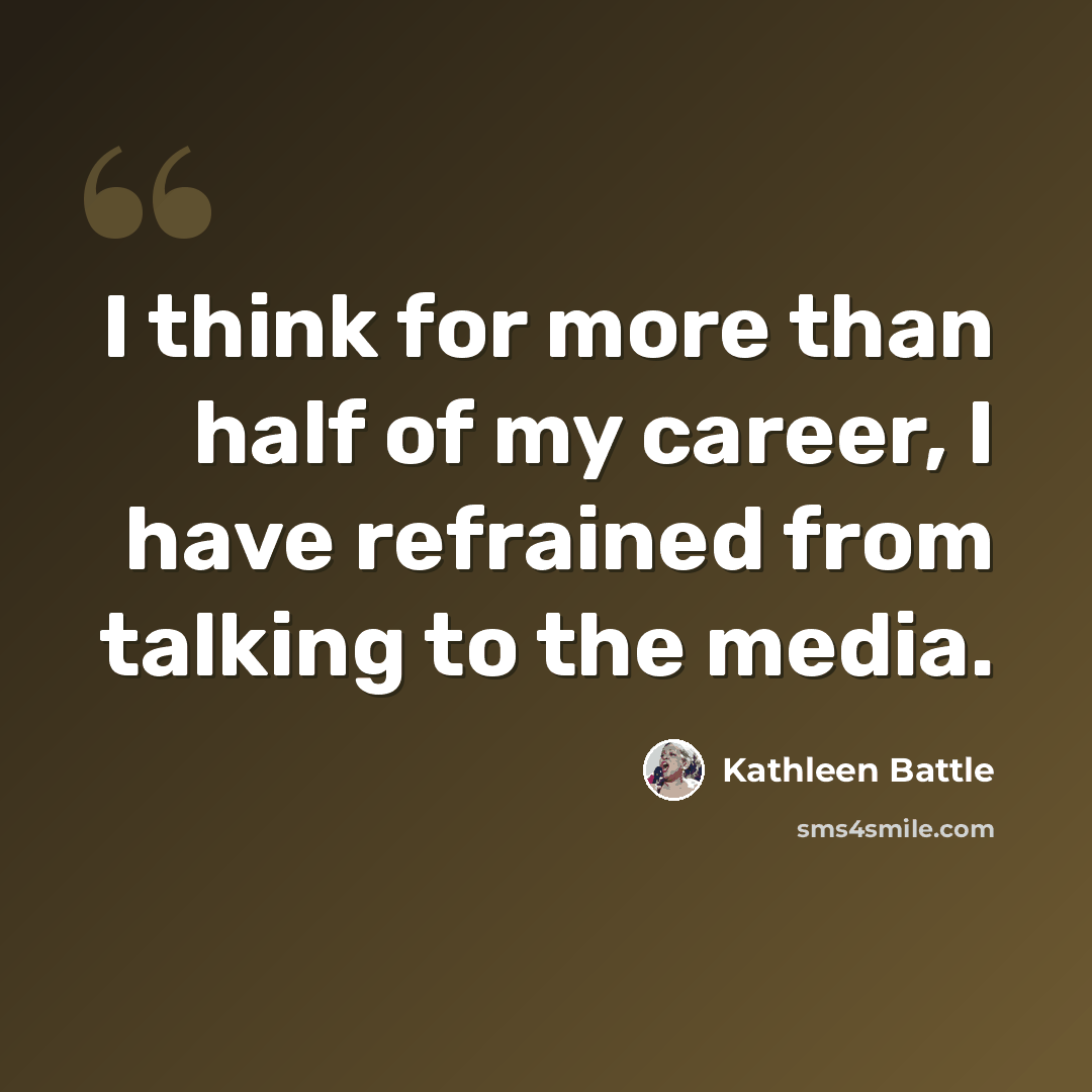 “I think for more than half of my career, I have refrained from talking to the media.” quote by Kathleen Battle