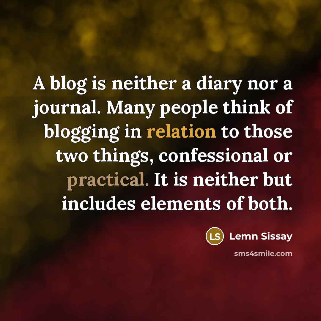 “A blog is neither a diary nor a journal. Many people think of blogging in relation to those two things, confessional or practical. It is neither but includes elements of both.” quote by Lemn Sissay