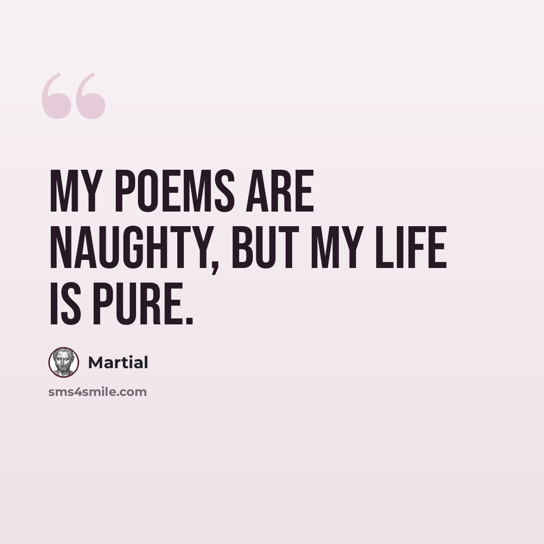 “My poems are naughty, but my life is pure.” quote by Martial