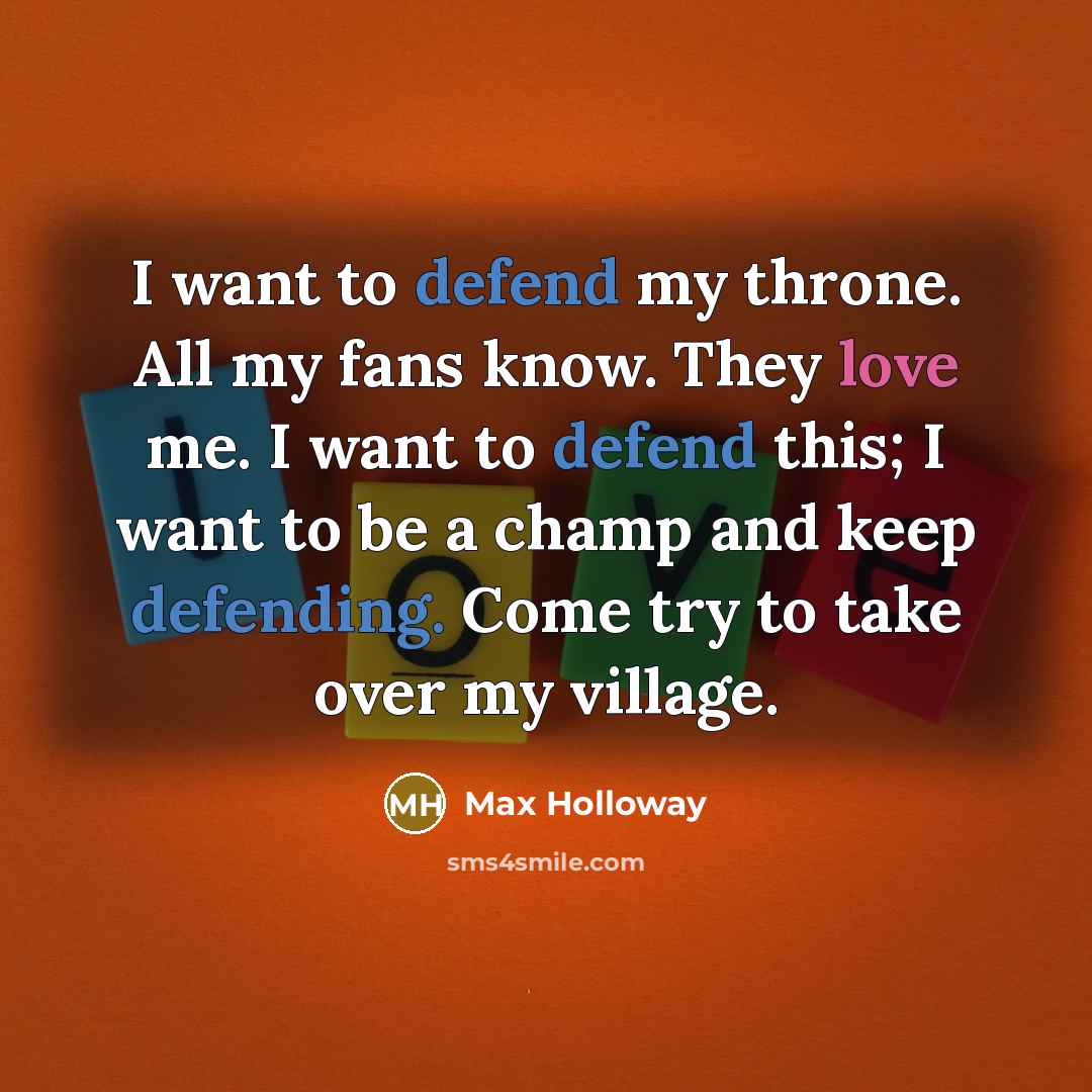 “I want to defend my throne. All my fans know. They love me. I want to defend this; I want to be a champ and keep defending. Come try to take over my village.” quote by Max Holloway
