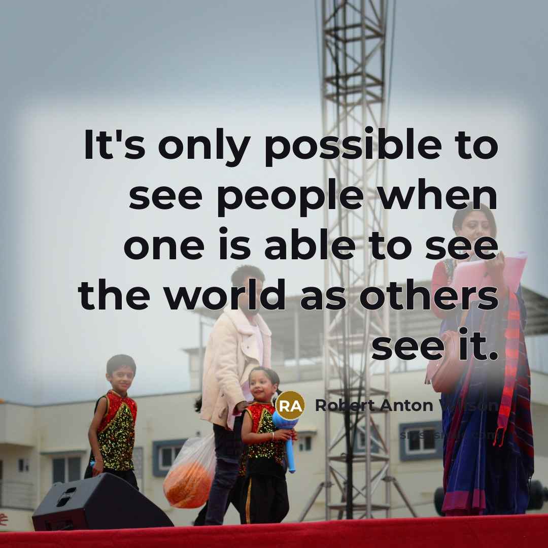 “It's only possible to see people when one is able to see the world as others see it.” quote by Robert Anton Wilson