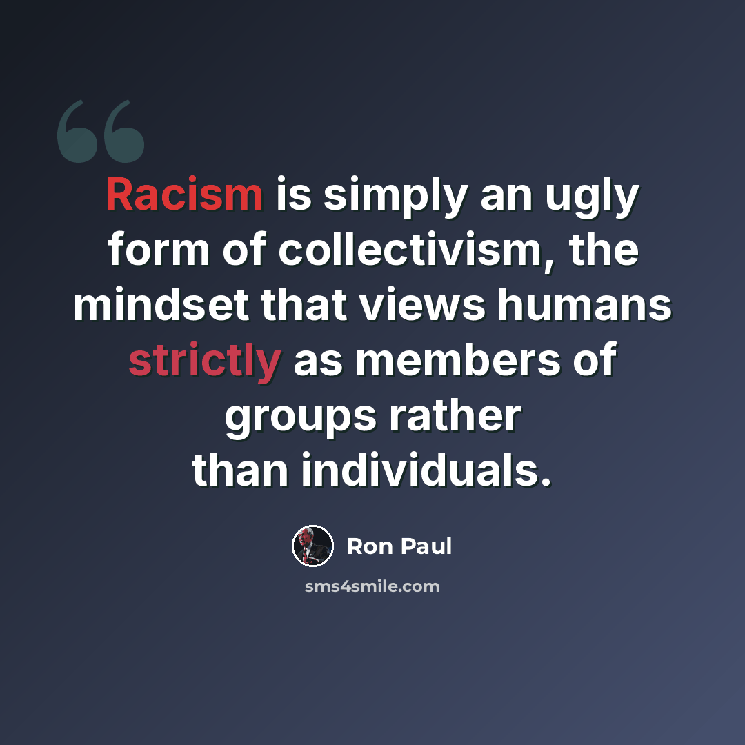 “Racism is simply an ugly form of collectivism, the mindset that views humans strictly as members of groups rather than individuals.” quote by Ron Paul